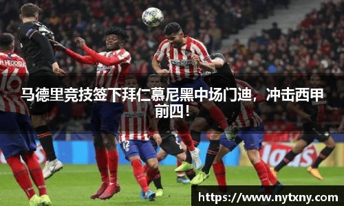 马德里竞技签下拜仁慕尼黑中场门迪，冲击西甲前四！