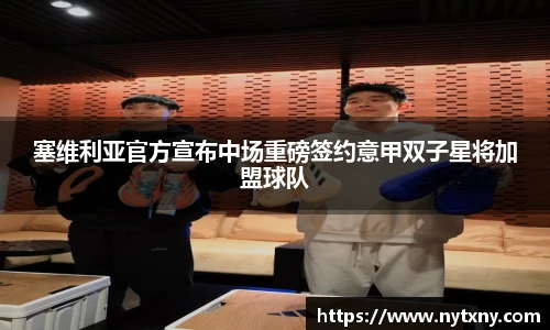 塞维利亚官方宣布中场重磅签约意甲双子星将加盟球队