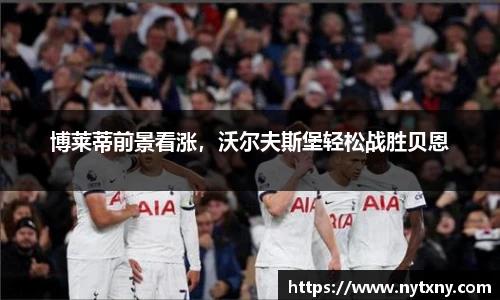 博莱蒂前景看涨，沃尔夫斯堡轻松战胜贝恩
