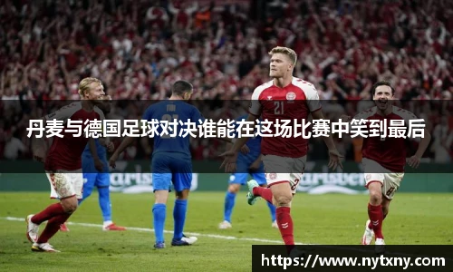 丹麦与德国足球对决谁能在这场比赛中笑到最后