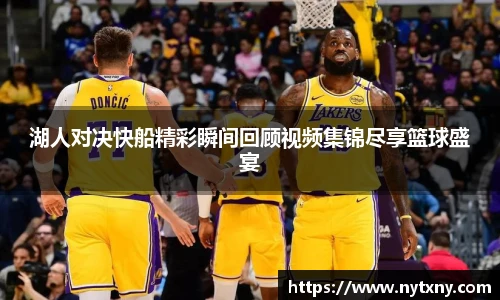 湖人对决快船精彩瞬间回顾视频集锦尽享篮球盛宴