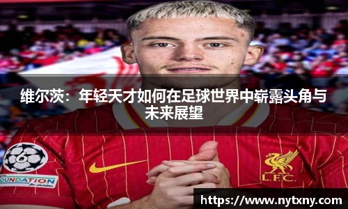 维尔茨：年轻天才如何在足球世界中崭露头角与未来展望