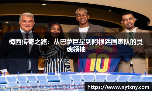 梅西传奇之路：从巴萨巨星到阿根廷国家队的灵魂领袖