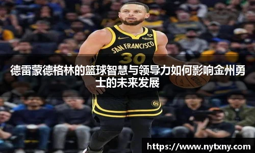 德雷蒙德格林的篮球智慧与领导力如何影响金州勇士的未来发展