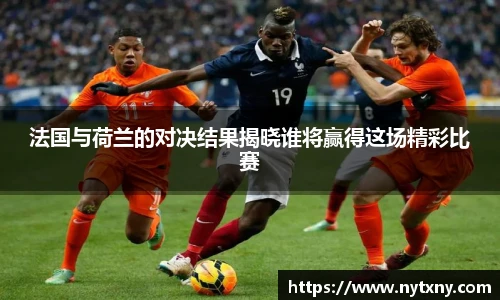 法国与荷兰的对决结果揭晓谁将赢得这场精彩比赛
